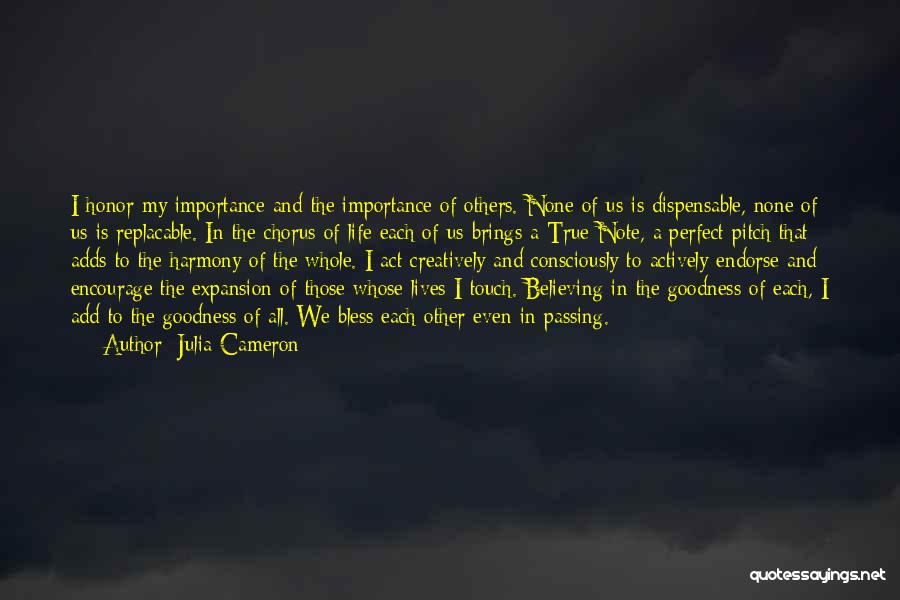 Julia Cameron Quotes: I Honor My Importance And The Importance Of Others. None Of Us Is Dispensable, None Of Us Is Replacable. In