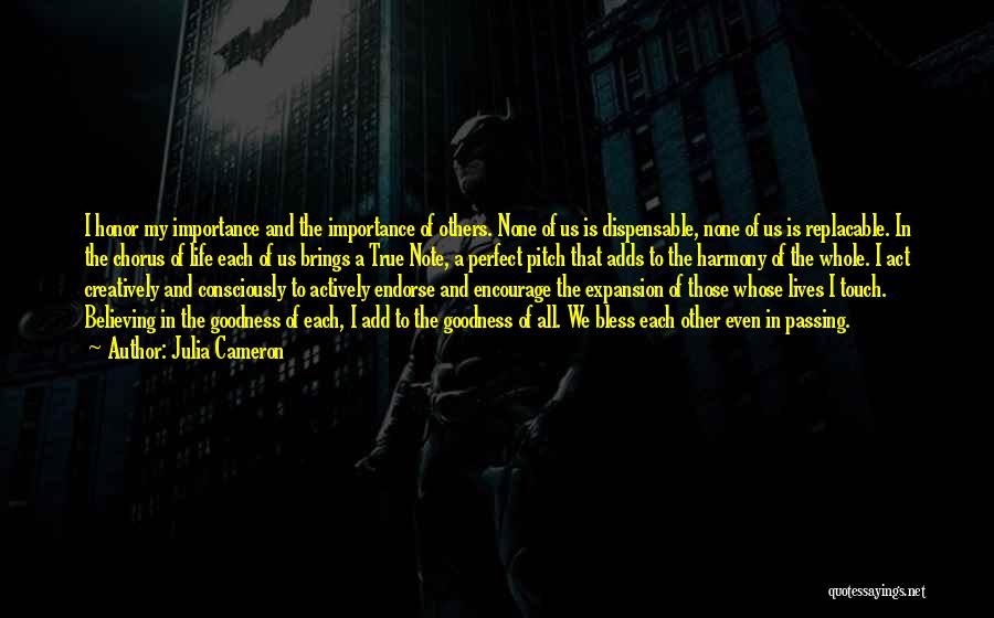 Julia Cameron Quotes: I Honor My Importance And The Importance Of Others. None Of Us Is Dispensable, None Of Us Is Replacable. In