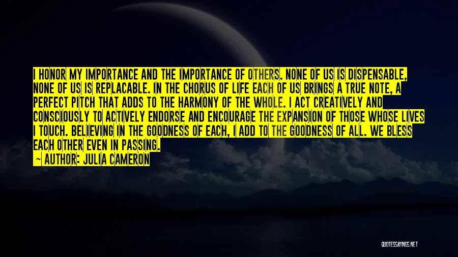 Julia Cameron Quotes: I Honor My Importance And The Importance Of Others. None Of Us Is Dispensable, None Of Us Is Replacable. In