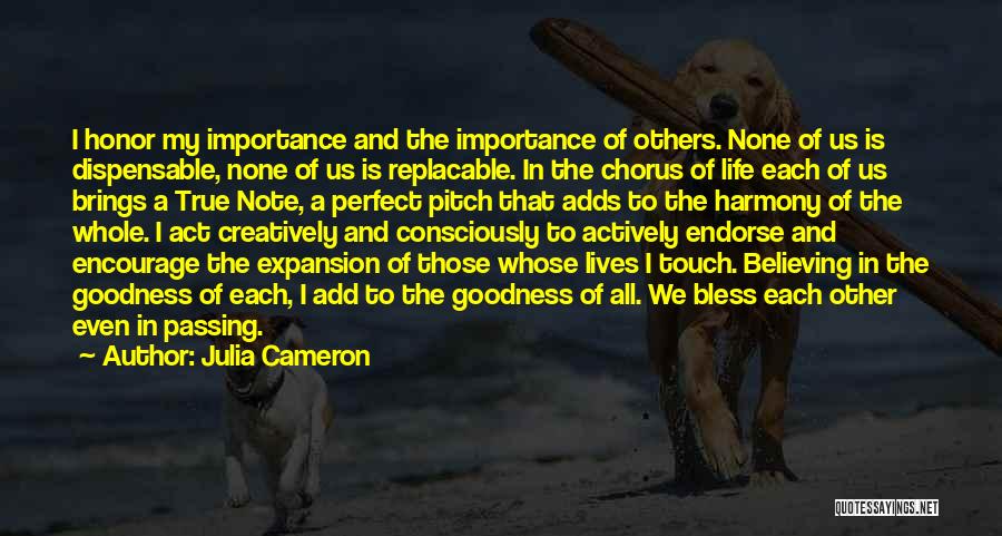 Julia Cameron Quotes: I Honor My Importance And The Importance Of Others. None Of Us Is Dispensable, None Of Us Is Replacable. In