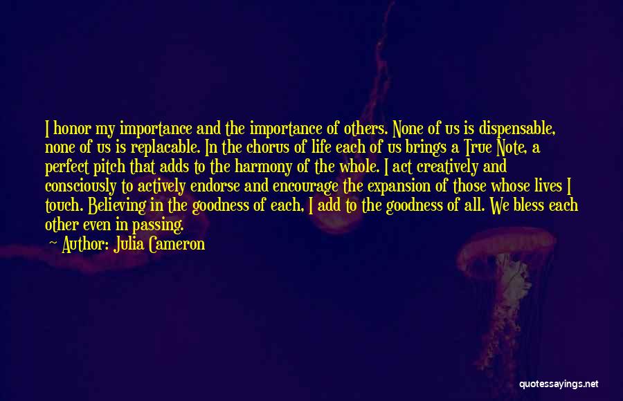 Julia Cameron Quotes: I Honor My Importance And The Importance Of Others. None Of Us Is Dispensable, None Of Us Is Replacable. In