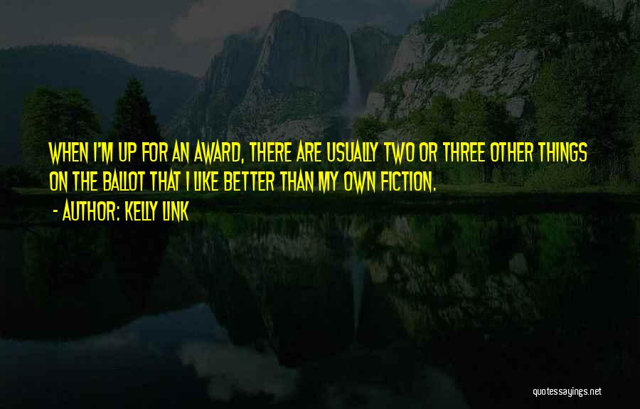 Kelly Link Quotes: When I'm Up For An Award, There Are Usually Two Or Three Other Things On The Ballot That I Like