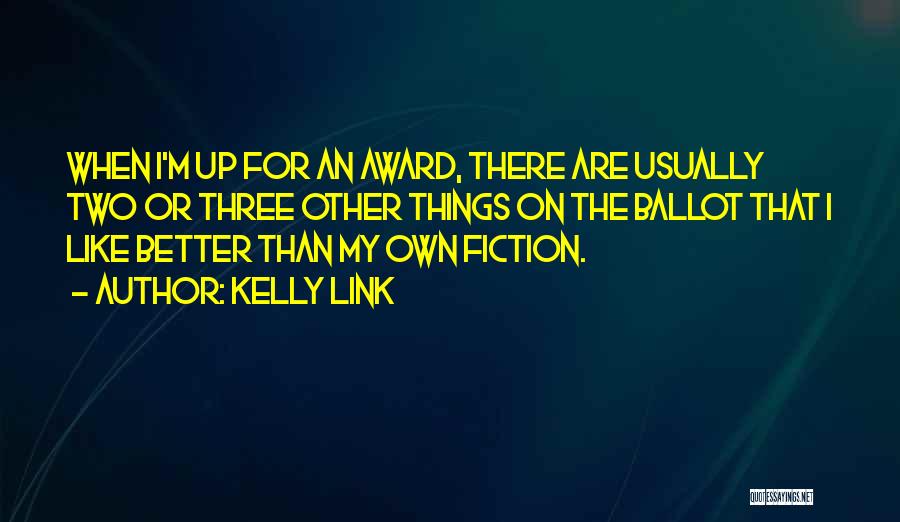 Kelly Link Quotes: When I'm Up For An Award, There Are Usually Two Or Three Other Things On The Ballot That I Like