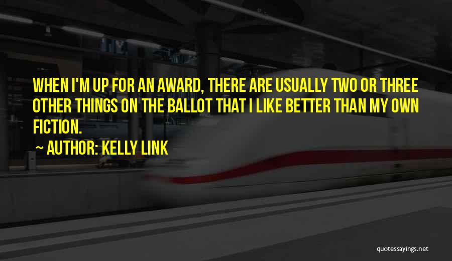 Kelly Link Quotes: When I'm Up For An Award, There Are Usually Two Or Three Other Things On The Ballot That I Like