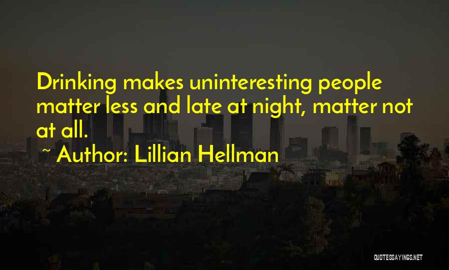 Lillian Hellman Quotes: Drinking Makes Uninteresting People Matter Less And Late At Night, Matter Not At All.