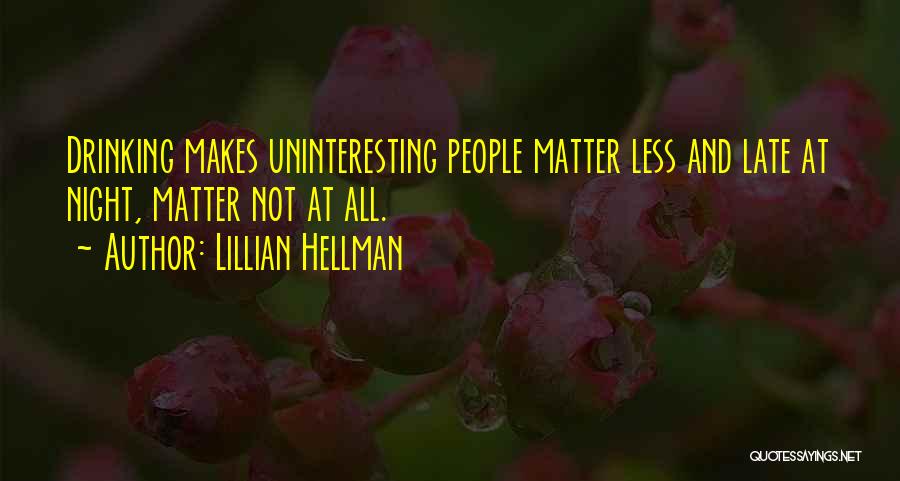 Lillian Hellman Quotes: Drinking Makes Uninteresting People Matter Less And Late At Night, Matter Not At All.