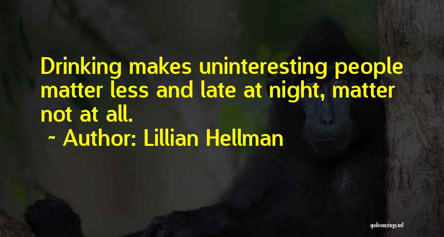 Lillian Hellman Quotes: Drinking Makes Uninteresting People Matter Less And Late At Night, Matter Not At All.