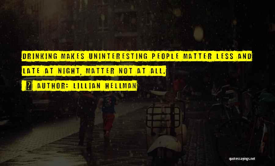 Lillian Hellman Quotes: Drinking Makes Uninteresting People Matter Less And Late At Night, Matter Not At All.