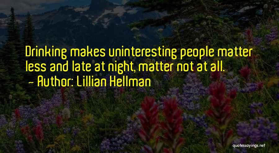 Lillian Hellman Quotes: Drinking Makes Uninteresting People Matter Less And Late At Night, Matter Not At All.