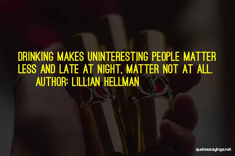 Lillian Hellman Quotes: Drinking Makes Uninteresting People Matter Less And Late At Night, Matter Not At All.