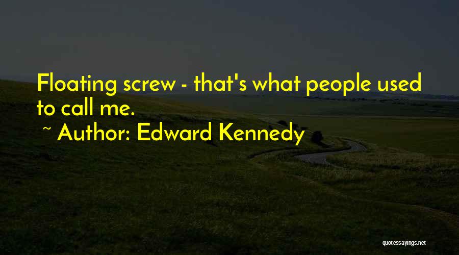 Edward Kennedy Quotes: Floating Screw - That's What People Used To Call Me.