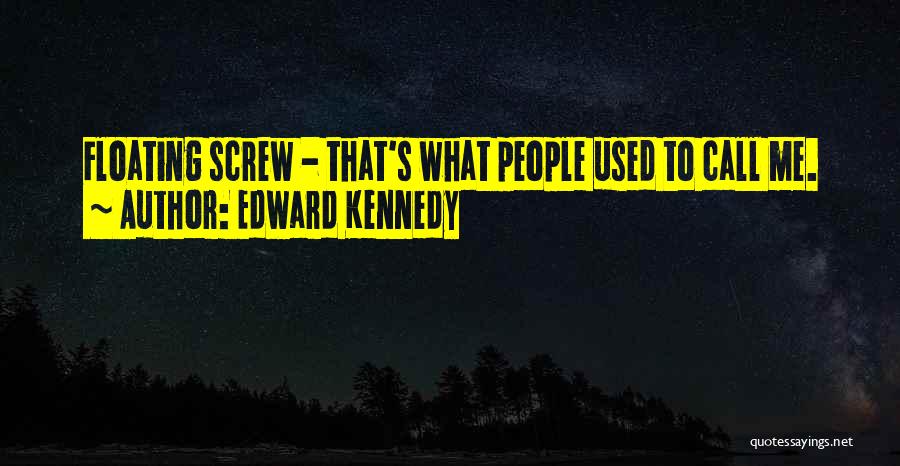 Edward Kennedy Quotes: Floating Screw - That's What People Used To Call Me.