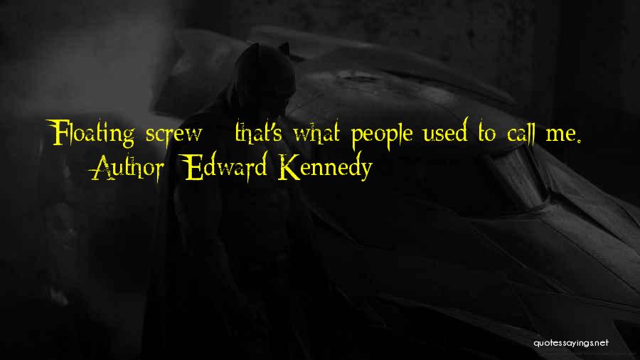 Edward Kennedy Quotes: Floating Screw - That's What People Used To Call Me.