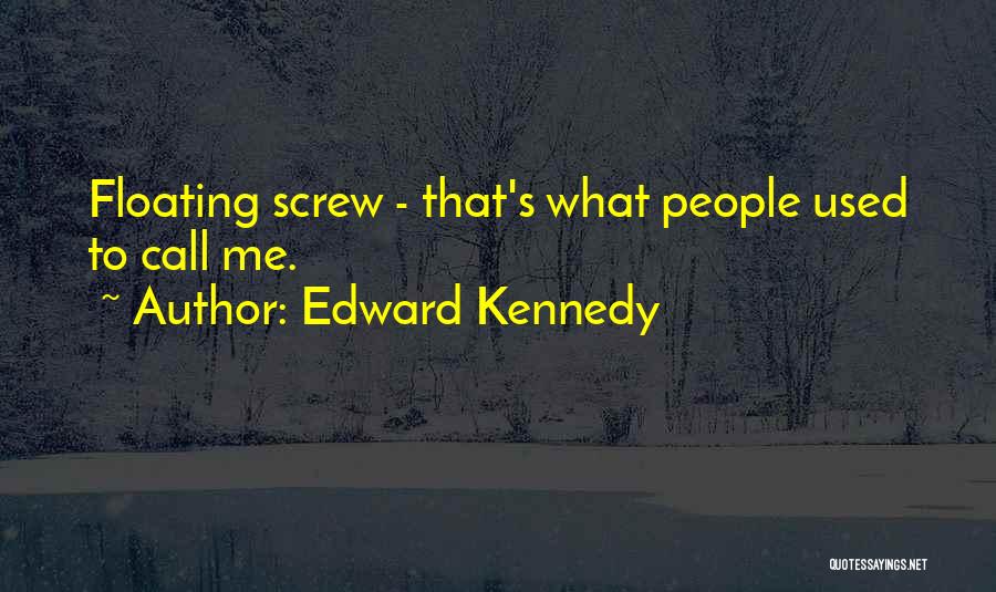 Edward Kennedy Quotes: Floating Screw - That's What People Used To Call Me.