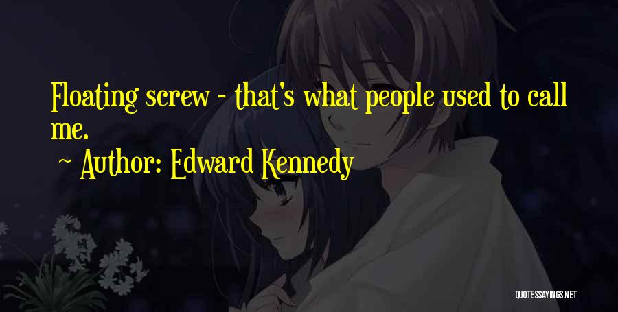 Edward Kennedy Quotes: Floating Screw - That's What People Used To Call Me.