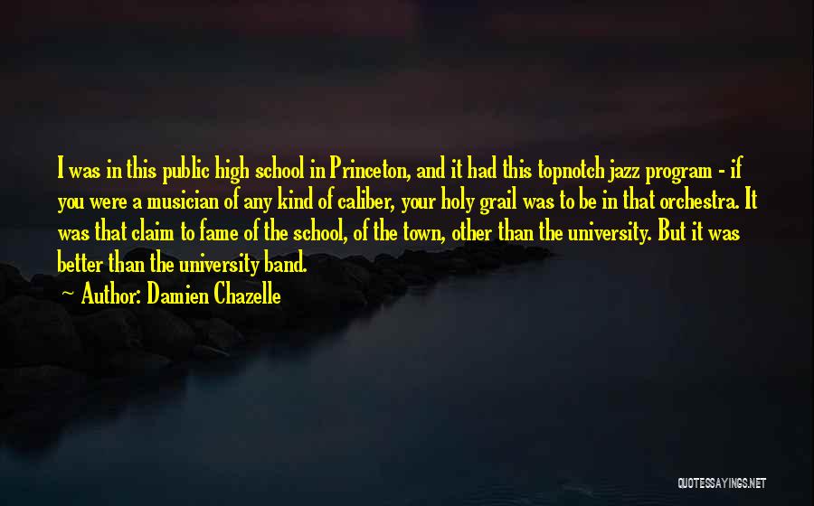 Damien Chazelle Quotes: I Was In This Public High School In Princeton, And It Had This Topnotch Jazz Program - If You Were