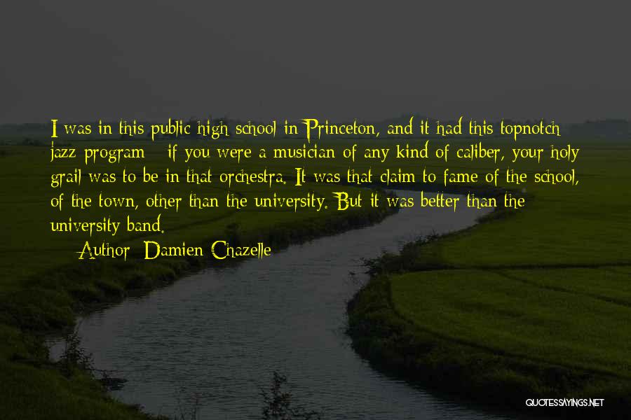 Damien Chazelle Quotes: I Was In This Public High School In Princeton, And It Had This Topnotch Jazz Program - If You Were