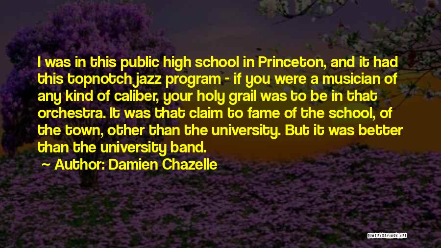 Damien Chazelle Quotes: I Was In This Public High School In Princeton, And It Had This Topnotch Jazz Program - If You Were