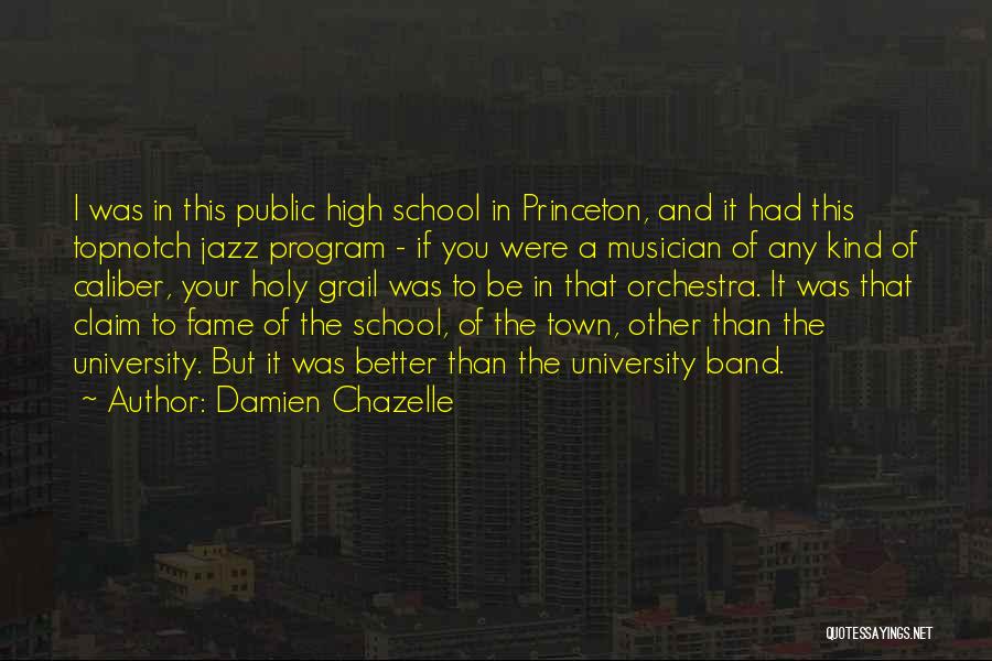 Damien Chazelle Quotes: I Was In This Public High School In Princeton, And It Had This Topnotch Jazz Program - If You Were