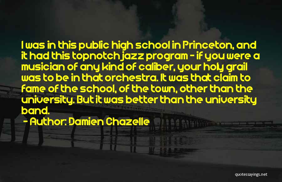 Damien Chazelle Quotes: I Was In This Public High School In Princeton, And It Had This Topnotch Jazz Program - If You Were