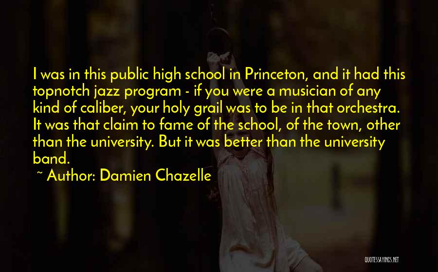 Damien Chazelle Quotes: I Was In This Public High School In Princeton, And It Had This Topnotch Jazz Program - If You Were