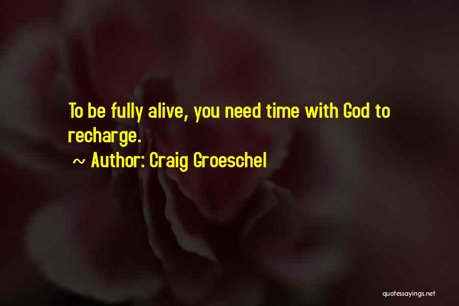 Craig Groeschel Quotes: To Be Fully Alive, You Need Time With God To Recharge.