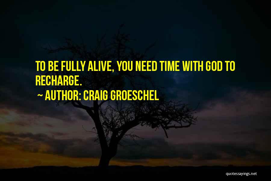 Craig Groeschel Quotes: To Be Fully Alive, You Need Time With God To Recharge.