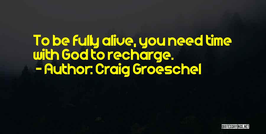 Craig Groeschel Quotes: To Be Fully Alive, You Need Time With God To Recharge.
