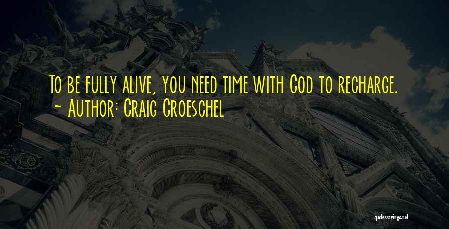 Craig Groeschel Quotes: To Be Fully Alive, You Need Time With God To Recharge.