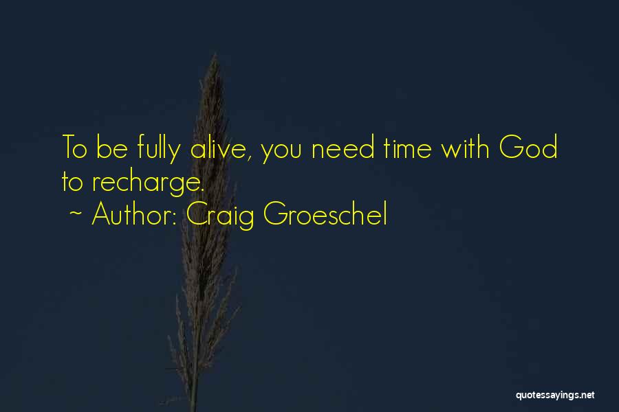 Craig Groeschel Quotes: To Be Fully Alive, You Need Time With God To Recharge.