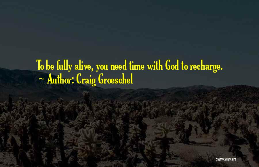 Craig Groeschel Quotes: To Be Fully Alive, You Need Time With God To Recharge.