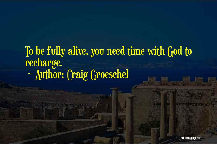 Craig Groeschel Quotes: To Be Fully Alive, You Need Time With God To Recharge.