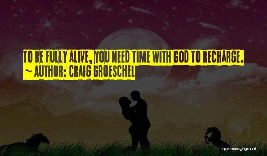 Craig Groeschel Quotes: To Be Fully Alive, You Need Time With God To Recharge.