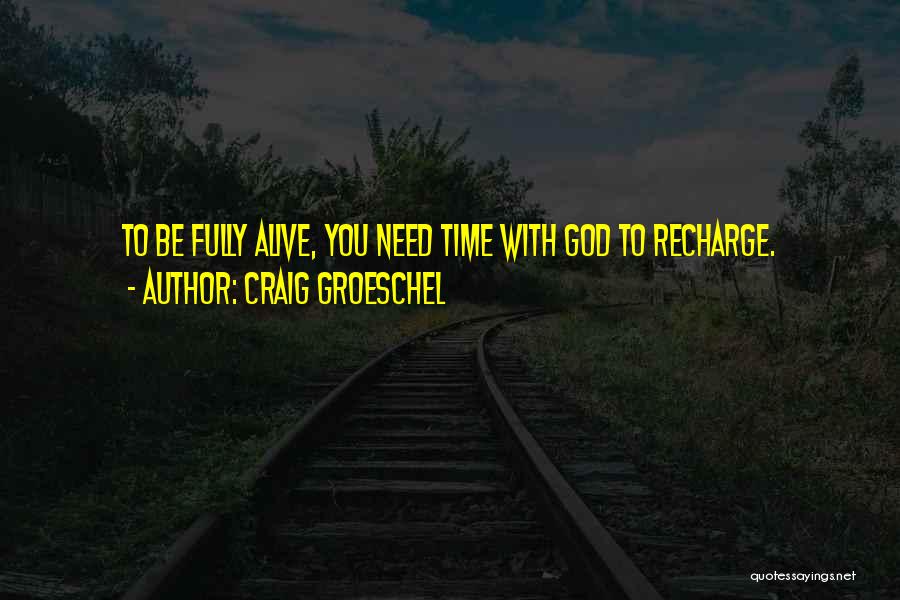 Craig Groeschel Quotes: To Be Fully Alive, You Need Time With God To Recharge.