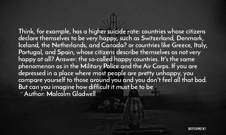 Malcolm Gladwell Quotes: Think, For Example, Has A Higher Suicide Rate: Countries Whose Citizens Declare Themselves To Be Very Happy, Such As Switzerland,