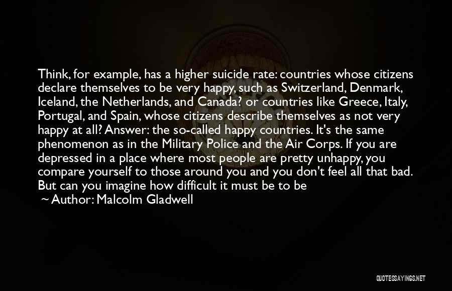 Malcolm Gladwell Quotes: Think, For Example, Has A Higher Suicide Rate: Countries Whose Citizens Declare Themselves To Be Very Happy, Such As Switzerland,