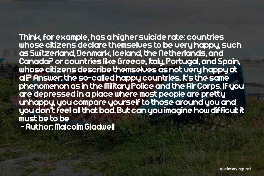 Malcolm Gladwell Quotes: Think, For Example, Has A Higher Suicide Rate: Countries Whose Citizens Declare Themselves To Be Very Happy, Such As Switzerland,
