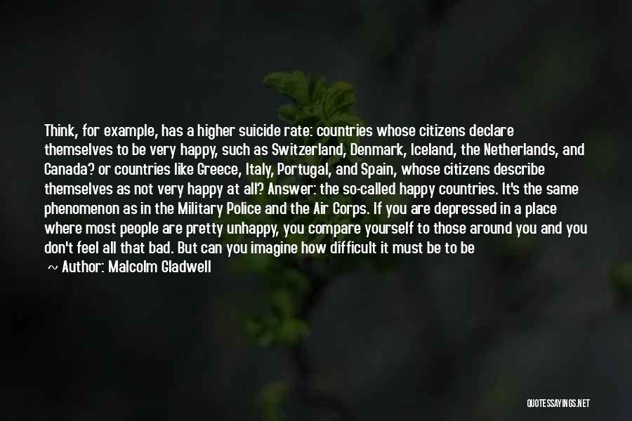 Malcolm Gladwell Quotes: Think, For Example, Has A Higher Suicide Rate: Countries Whose Citizens Declare Themselves To Be Very Happy, Such As Switzerland,