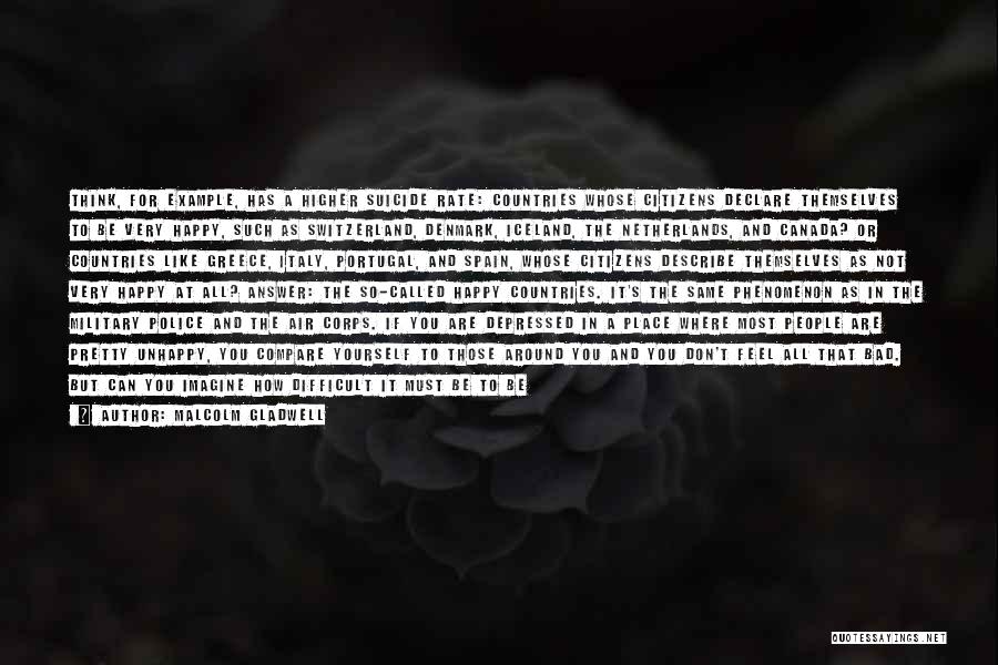 Malcolm Gladwell Quotes: Think, For Example, Has A Higher Suicide Rate: Countries Whose Citizens Declare Themselves To Be Very Happy, Such As Switzerland,