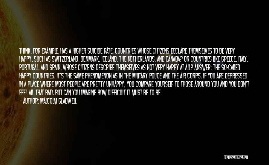 Malcolm Gladwell Quotes: Think, For Example, Has A Higher Suicide Rate: Countries Whose Citizens Declare Themselves To Be Very Happy, Such As Switzerland,