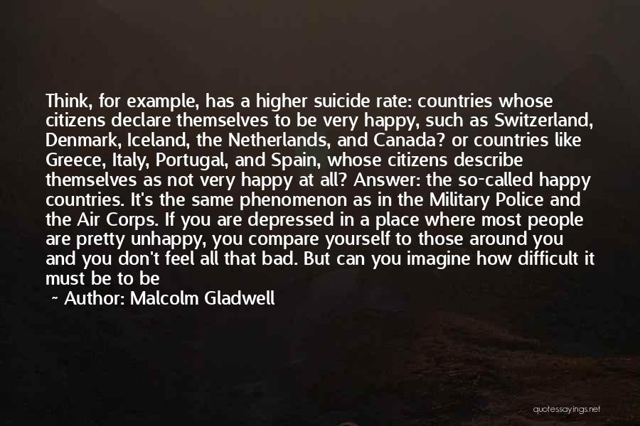 Malcolm Gladwell Quotes: Think, For Example, Has A Higher Suicide Rate: Countries Whose Citizens Declare Themselves To Be Very Happy, Such As Switzerland,