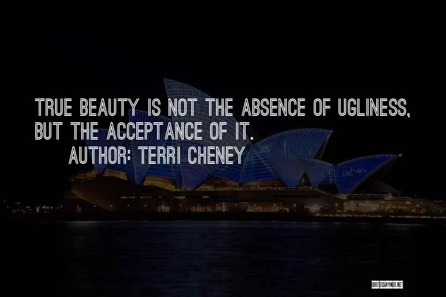 Terri Cheney Quotes: True Beauty Is Not The Absence Of Ugliness, But The Acceptance Of It.