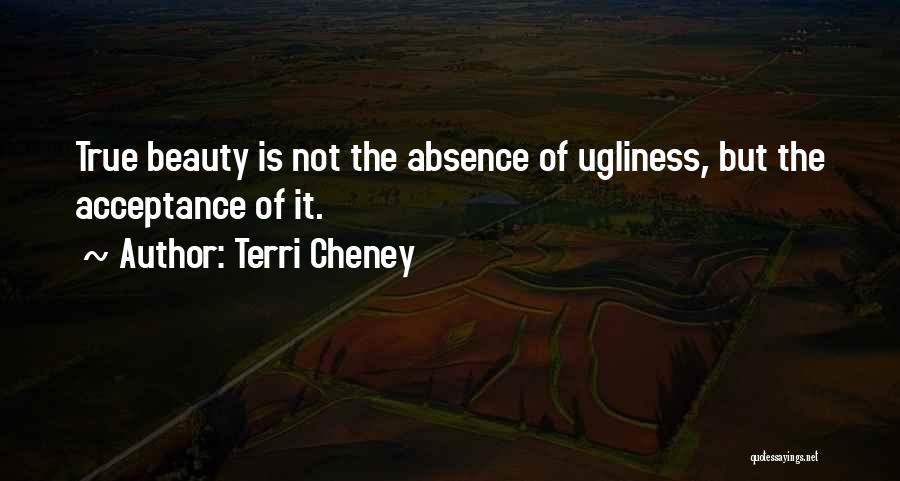 Terri Cheney Quotes: True Beauty Is Not The Absence Of Ugliness, But The Acceptance Of It.