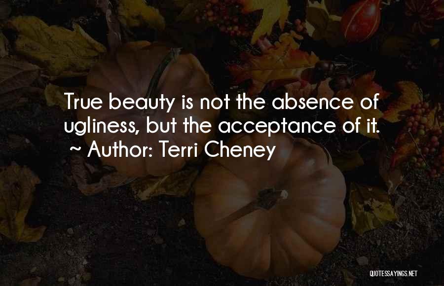 Terri Cheney Quotes: True Beauty Is Not The Absence Of Ugliness, But The Acceptance Of It.