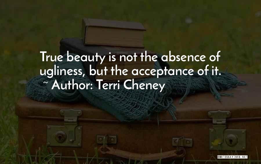 Terri Cheney Quotes: True Beauty Is Not The Absence Of Ugliness, But The Acceptance Of It.
