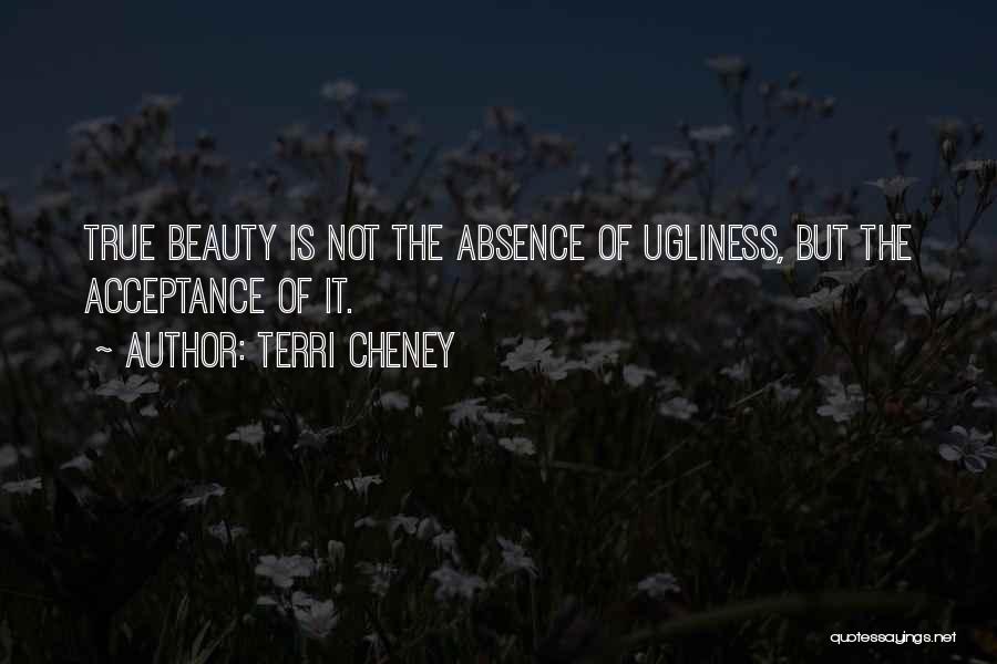 Terri Cheney Quotes: True Beauty Is Not The Absence Of Ugliness, But The Acceptance Of It.