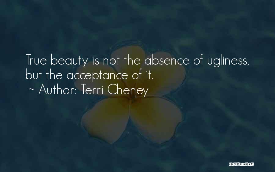 Terri Cheney Quotes: True Beauty Is Not The Absence Of Ugliness, But The Acceptance Of It.