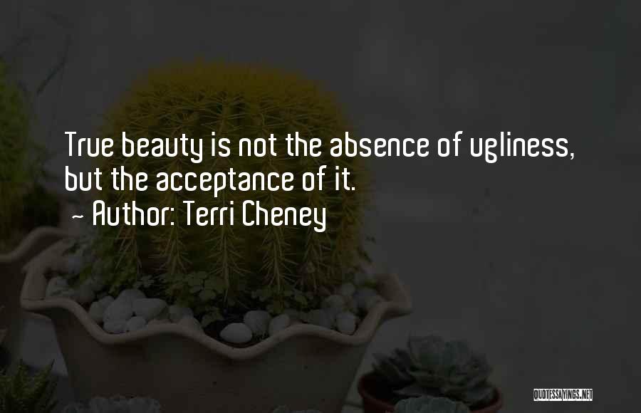 Terri Cheney Quotes: True Beauty Is Not The Absence Of Ugliness, But The Acceptance Of It.