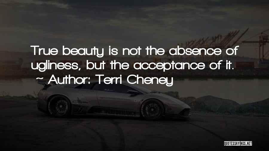 Terri Cheney Quotes: True Beauty Is Not The Absence Of Ugliness, But The Acceptance Of It.