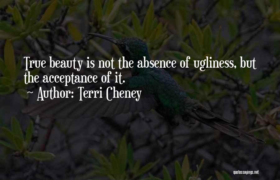 Terri Cheney Quotes: True Beauty Is Not The Absence Of Ugliness, But The Acceptance Of It.